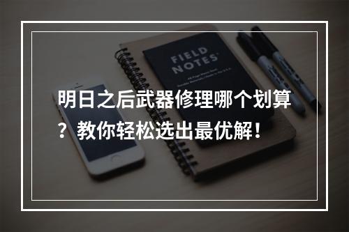 明日之后武器修理哪个划算？教你轻松选出最优解！