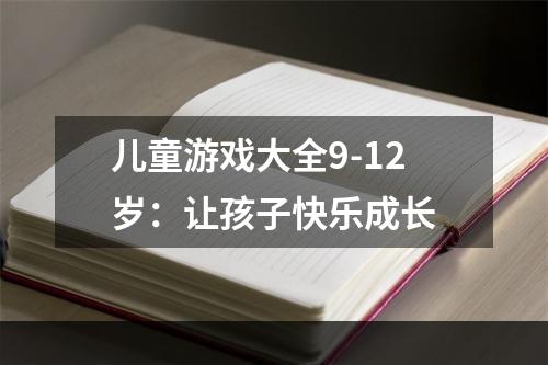 儿童游戏大全9-12岁：让孩子快乐成长