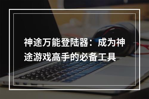 神途万能登陆器：成为神途游戏高手的必备工具