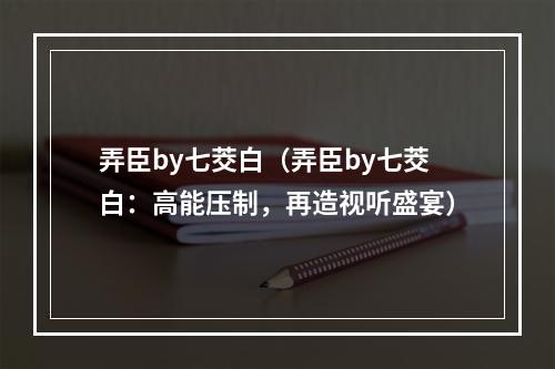 弄臣by七茭白（弄臣by七茭白：高能压制，再造视听盛宴）