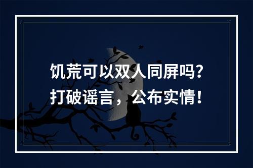 饥荒可以双人同屏吗？打破谣言，公布实情！