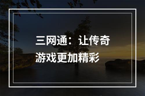 三网通：让传奇游戏更加精彩