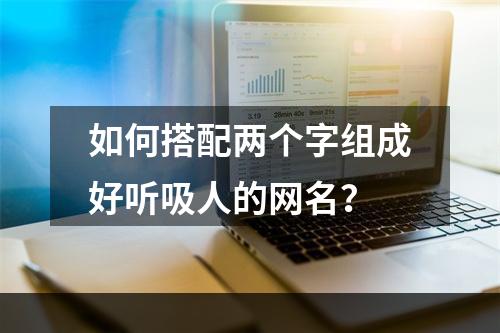 如何搭配两个字组成好听吸人的网名？