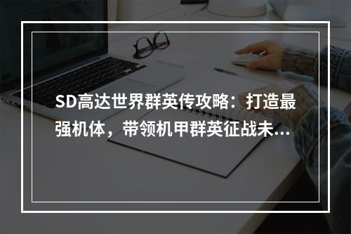 SD高达世界群英传攻略：打造最强机体，带领机甲群英征战未来