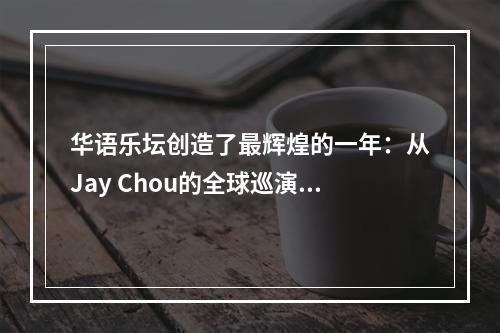 华语乐坛创造了最辉煌的一年：从Jay Chou的全球巡演到蔡依林的颠覆式专辑