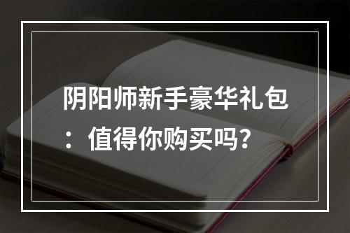 阴阳师新手豪华礼包：值得你购买吗？