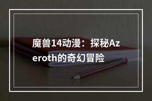 魔兽14动漫：探秘Azeroth的奇幻冒险