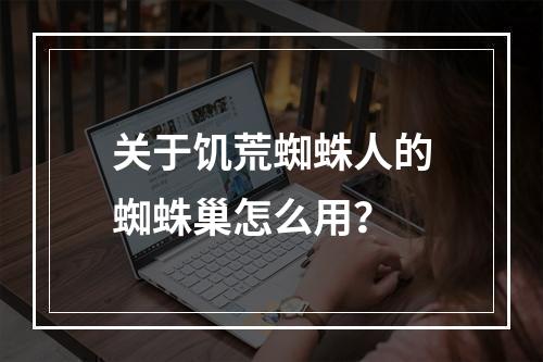 关于饥荒蜘蛛人的蜘蛛巢怎么用？