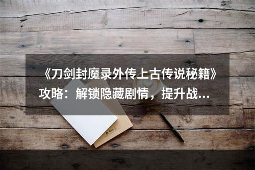 《刀剑封魔录外传上古传说秘籍》攻略：解锁隐藏剧情，提升战斗力