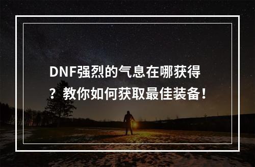 DNF强烈的气息在哪获得？教你如何获取最佳装备！