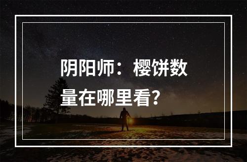 阴阳师：樱饼数量在哪里看？