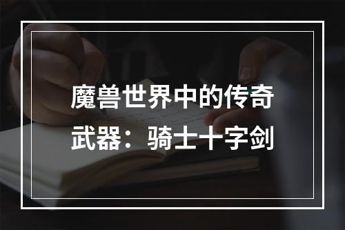 魔兽世界中的传奇武器：骑士十字剑