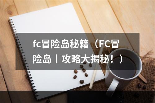 fc冒险岛秘籍（FC冒险岛丨攻略大揭秘！）