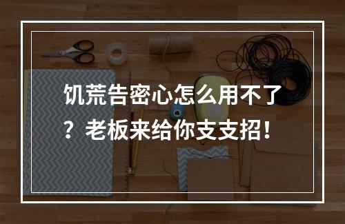 饥荒告密心怎么用不了？老板来给你支支招！