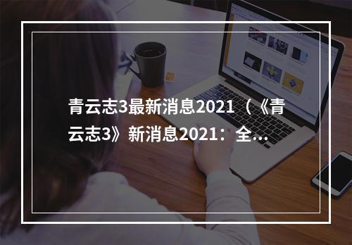 青云志3最新消息2021（《青云志3》新消息2021：全新赛季和角色加入！）