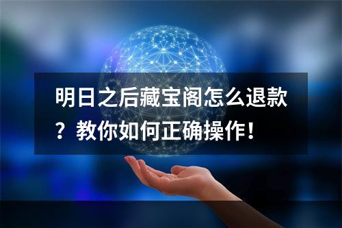 明日之后藏宝阁怎么退款？教你如何正确操作！