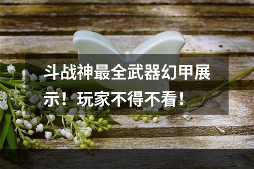 斗战神最全武器幻甲展示！玩家不得不看！