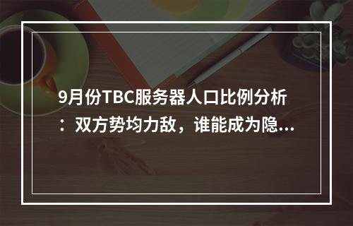 9月份TBC服务器人口比例分析：双方势均力敌，谁能成为隐秘之秋的霸主