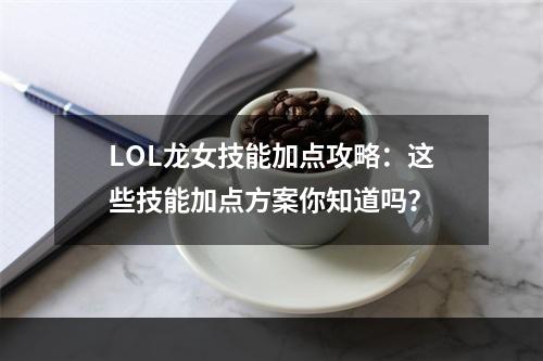 LOL龙女技能加点攻略：这些技能加点方案你知道吗？