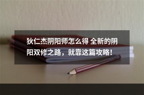 狄仁杰阴阳师怎么得 全新的阴阳双修之路，就靠这篇攻略！