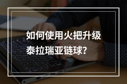 如何使用火把升级泰拉瑞亚链球？