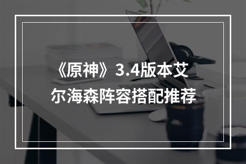 《原神》3.4版本艾尔海森阵容搭配推荐