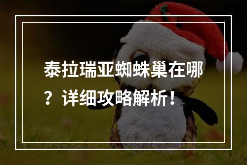 泰拉瑞亚蜘蛛巢在哪？详细攻略解析！