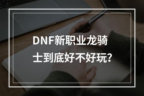 DNF新职业龙骑士到底好不好玩？