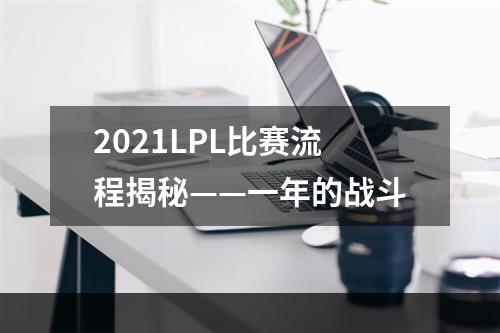 2021LPL比赛流程揭秘——一年的战斗