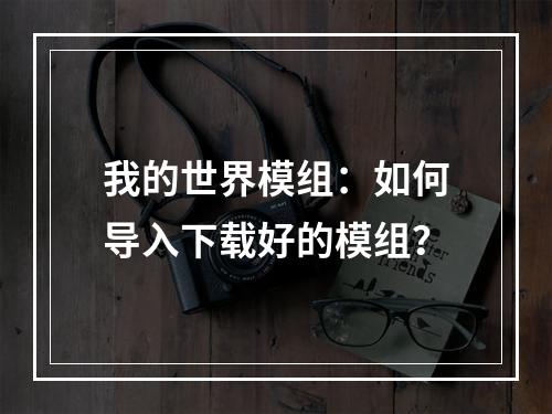 我的世界模组：如何导入下载好的模组？