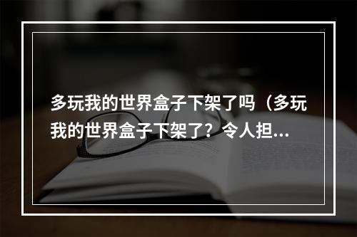 多玩我的世界盒子下架了吗（多玩我的世界盒子下架了？令人担心的消息）