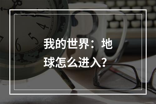 我的世界：地球怎么进入？