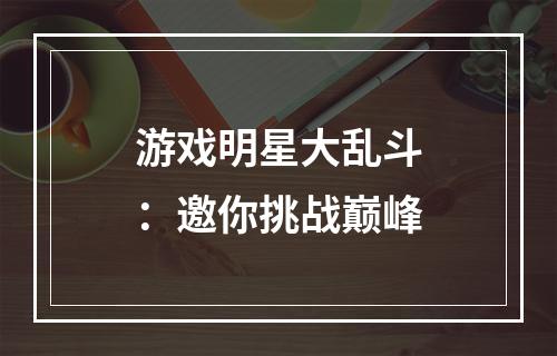 游戏明星大乱斗：邀你挑战巅峰