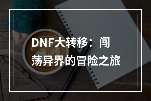 DNF大转移：闯荡异界的冒险之旅