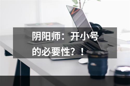 阴阳师：开小号的必要性？！