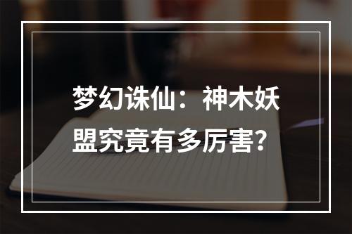 梦幻诛仙：神木妖盟究竟有多厉害？