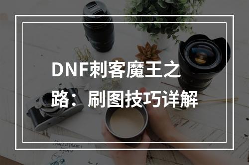 DNF刺客魔王之路：刷图技巧详解