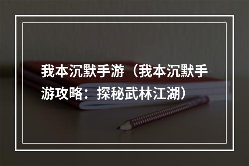 我本沉默手游（我本沉默手游攻略：探秘武林江湖）