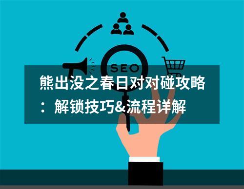 熊出没之春日对对碰攻略：解锁技巧&流程详解