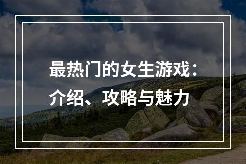 最热门的女生游戏：介绍、攻略与魅力