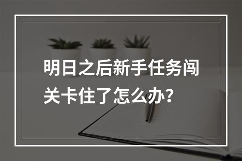 明日之后新手任务闯关卡住了怎么办？