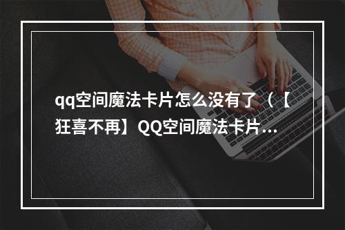 qq空间魔法卡片怎么没有了（【狂喜不再】QQ空间魔法卡片原来是这样消失的！）