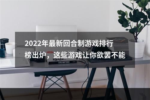 2022年最新回合制游戏排行榜出炉，这些游戏让你欲罢不能