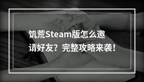 饥荒Steam版怎么邀请好友？完整攻略来袭！