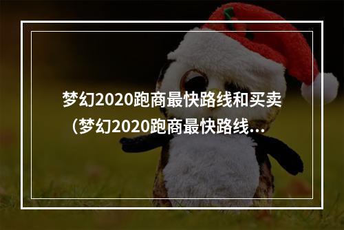 梦幻2020跑商最快路线和买卖（梦幻2020跑商最快路线和买卖攻略）