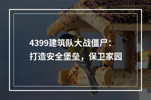 4399建筑队大战僵尸：打造安全堡垒，保卫家园