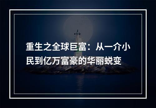 重生之全球巨富：从一介小民到亿万富豪的华丽蜕变