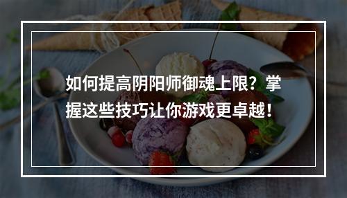 如何提高阴阳师御魂上限？掌握这些技巧让你游戏更卓越！