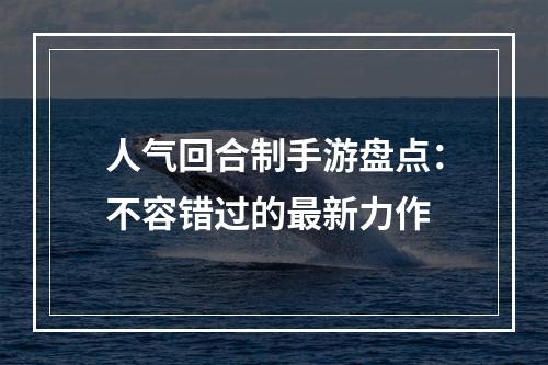 人气回合制手游盘点：不容错过的最新力作