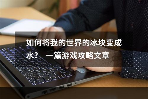 如何将我的世界的冰块变成水？  一篇游戏攻略文章